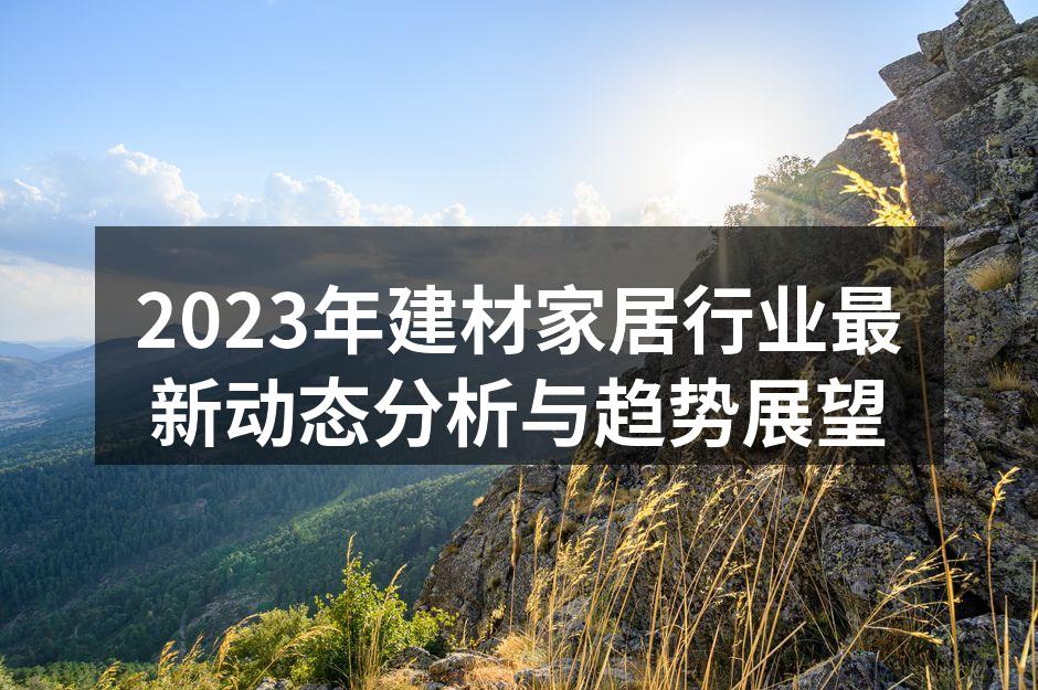 2023年建材家居行业最新动态分析与趋势展望